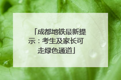 成都地铁最新提示：考生及家长可走绿色通道