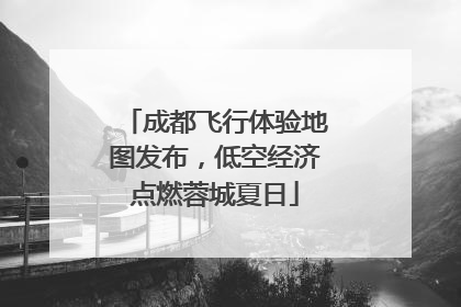 成都飞行体验地图发布，低空经济点燃蓉城夏日