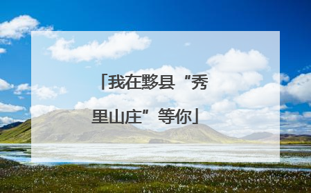 我在黟县“秀里山庄”等你