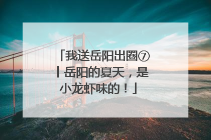 我送岳阳出圈⑦丨岳阳的夏天，是小龙虾味的！