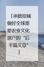 承德宽城做好全球重要农业文化遗产的“后半篇文章”