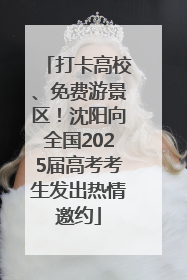 打卡高校、免费游景区！沈阳向全国2025届高考考生发出热情邀约