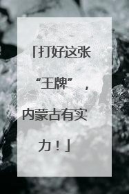 打好这张“王牌”，内蒙古有实力！