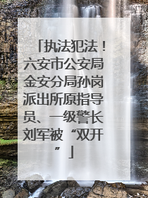 执法犯法！六安市公安局金安分局孙岗派出所原指导员、一级警长刘军被“双开”