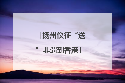 扬州仪征“送”非遗到香港