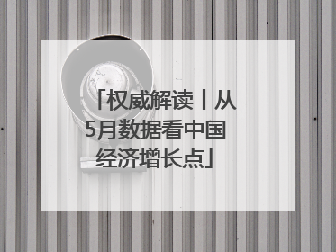 权威解读丨从5月数据看中国经济增长点