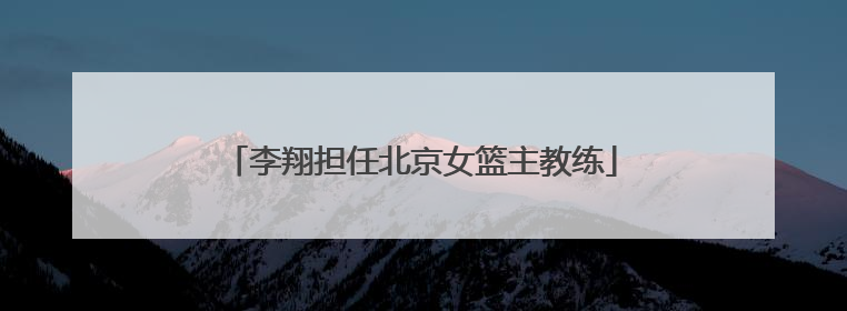 李翔担任北京女篮主教练
