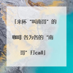 来杯“叫南哥”的咖啡 各为各的“南哥”打call