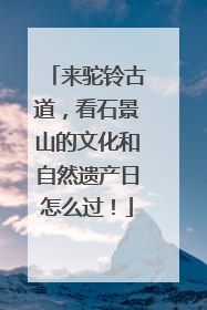 来驼铃古道，看石景山的文化和自然遗产日怎么过！