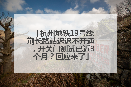 杭州地铁19号线荆长路站迟迟不开通，开关门测试已近3个月？回应来了