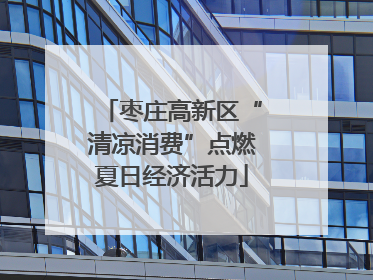 枣庄高新区“清凉消费”点燃夏日经济活力