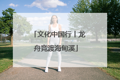 文化中国行丨龙舟竞渡海甸溪