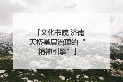 文化书院 济南天桥基层治理的“精神引擎”