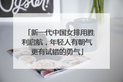 新一代中国女排用胜利启航，年轻人有朝气更有试错的勇气