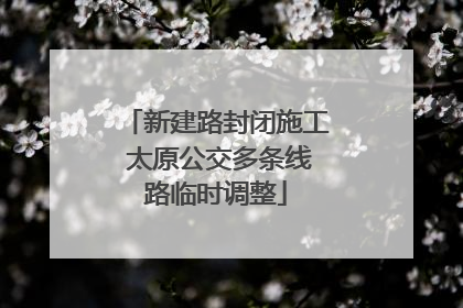 新建路封闭施工 太原公交多条线路临时调整
