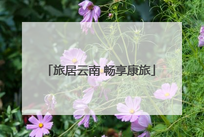 旅居云南 畅享康旅