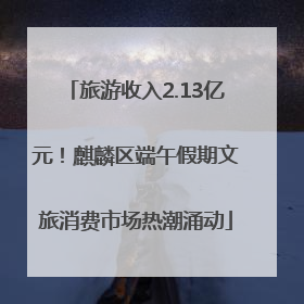 旅游收入2.13亿元！麒麟区端午假期文旅消费市场热潮涌动