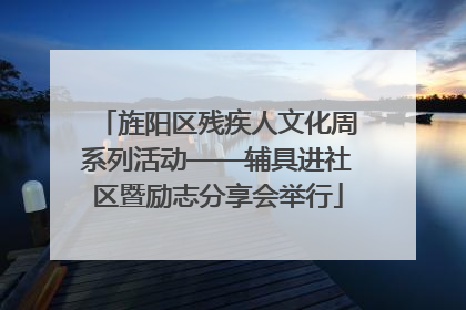 旌阳区残疾人文化周系列活动——辅具进社区暨励志分享会举行