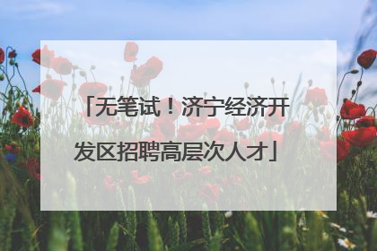 无笔试！济宁经济开发区招聘高层次人才