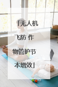 无人机飞防 作物管护节本增效
