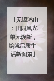 无锡鸿山：田园风光单元焕新，绘就品质生活新图景