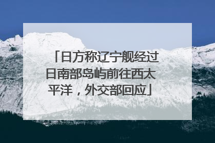 日方称辽宁舰经过日南部岛屿前往西太平洋，外交部回应