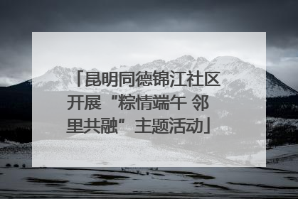昆明同德锦江社区开展“粽情端午 邻里共融”主题活动