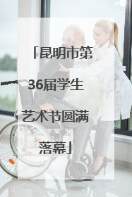 昆明市第36届学生艺术节圆满落幕