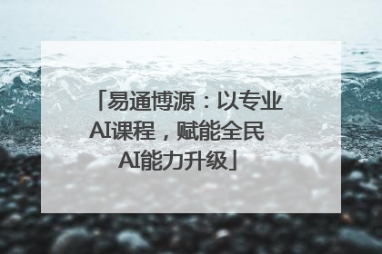 易通博源：以专业AI课程，赋能全民AI能力升级
