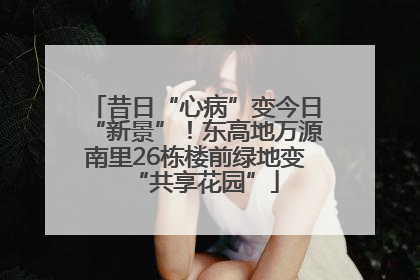 昔日“心病”变今日“新景”！东高地万源南里26栋楼前绿地变“共享花园”