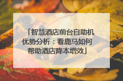 智慧酒店前台自助机优势分析：看鹿马如何帮助酒店降本增效