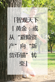 智观天下丨黄金：或从“避险资产”向“新货币锚”转变