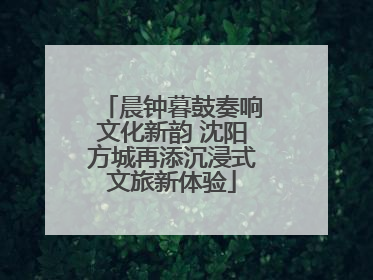 晨钟暮鼓奏响文化新韵 沈阳方城再添沉浸式文旅新体验