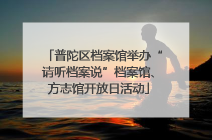 普陀区档案馆举办“请听档案说”档案馆、方志馆开放日活动