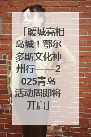 暖城亮相岛城！鄂尔多斯文化神州行——2025青岛活动周即将开启