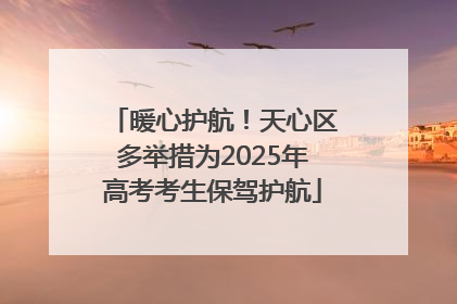 暖心护航！天心区多举措为2025年高考考生保驾护航