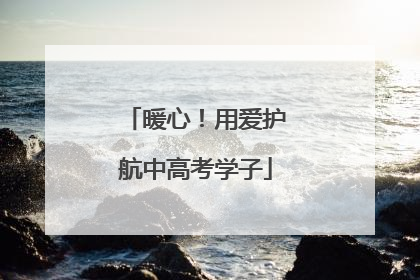 暖心！用爱护航中高考学子