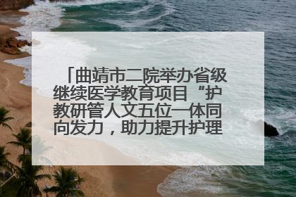 曲靖市二院举办省级继续医学教育项目“护教研管人文五位一体同向发力，助力提升护理效能学习班”
