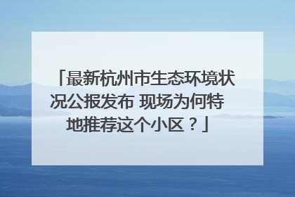 最新杭州市生态环境状况公报发布 现场为何特地推荐这个小区？