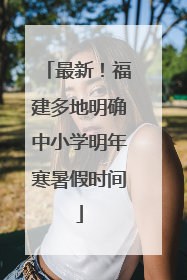 最新！福建多地明确中小学明年寒暑假时间
