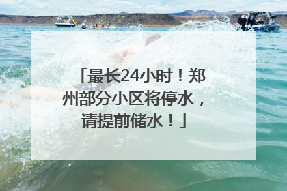 最长24小时！郑州部分小区将停水，请提前储水！