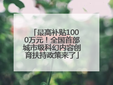 最高补贴1000万元！全国首部城市级科幻内容创育扶持政策来了