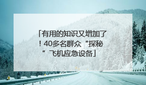 有用的知识又增加了！40多名群众“探秘”飞机应急设备
