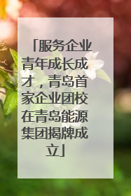 服务企业青年成长成才，青岛首家企业团校在青岛能源集团揭牌成立
