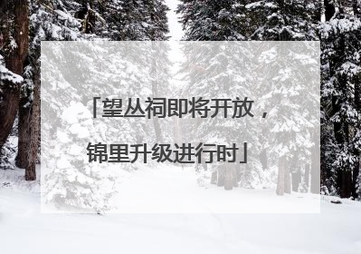 望丛祠即将开放，锦里升级进行时