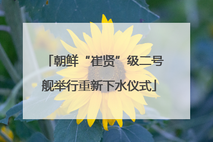 朝鲜“崔贤”级二号舰举行重新下水仪式