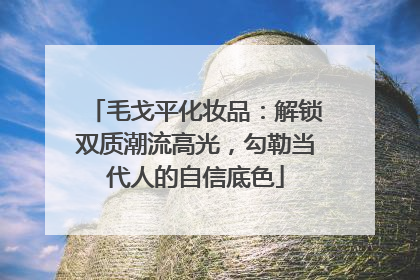 毛戈平化妆品：解锁双质潮流高光，勾勒当代人的自信底色