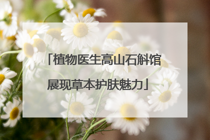 植物医生高山石斛馆展现草本护肤魅力