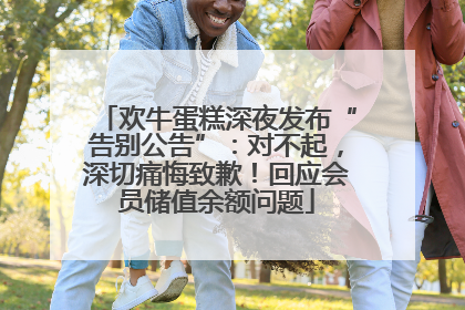 欢牛蛋糕深夜发布“告别公告”：对不起，深切痛悔致歉！回应会员储值余额问题