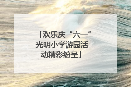 欢乐庆“六一” 光明小学游园活动精彩纷呈